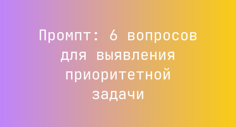 Промпт: 6 вопросов для выявления приоритетной задачи
