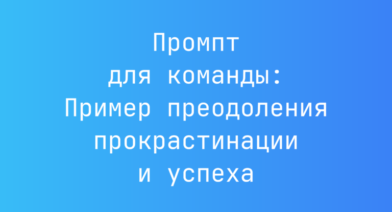 Промпт для команды: Пример преодоления прокрастинации и успеха