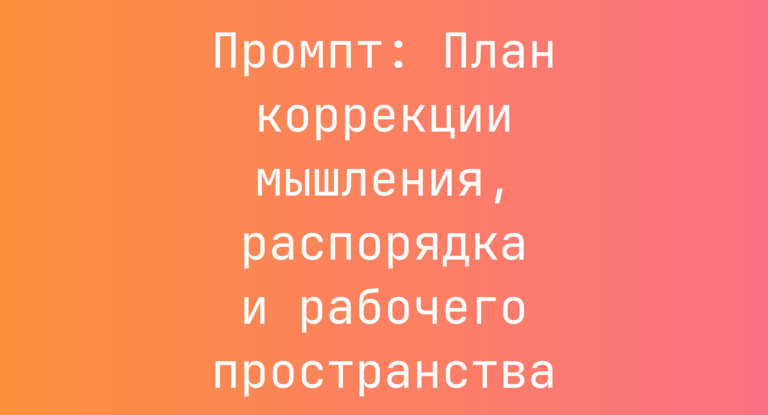 Промпт: План коррекции мышления, распорядка и рабочего пространства