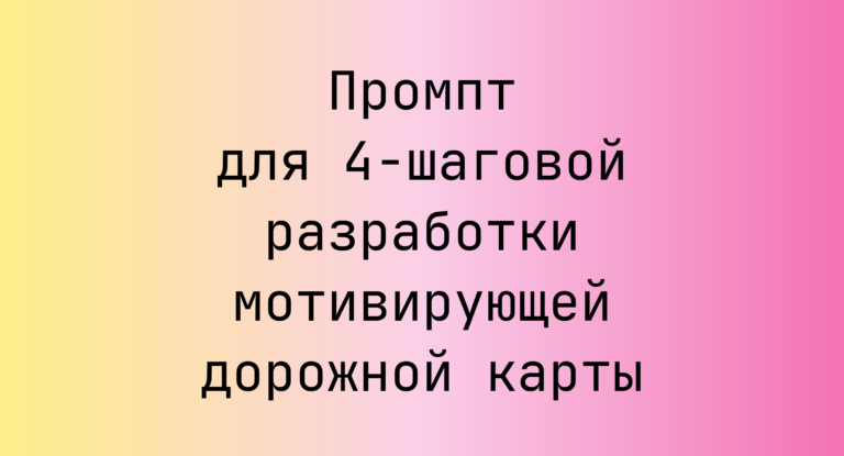 Промпт для 4‑шаговой разработки мотивирующей дорожной карты