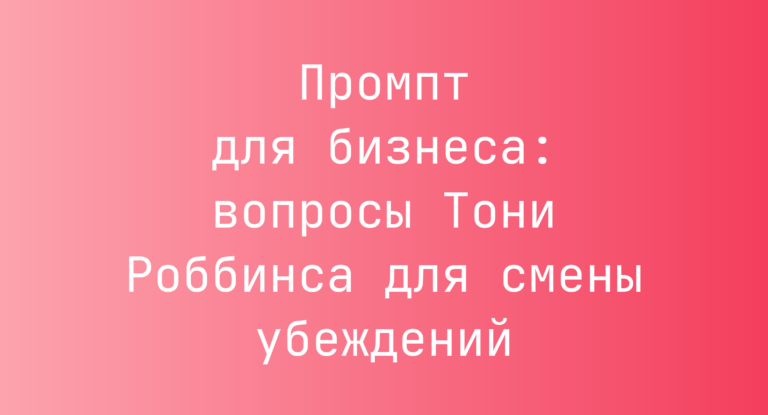 Промпт для бизнеса: вопросы Тони Роббинса для смены убеждений