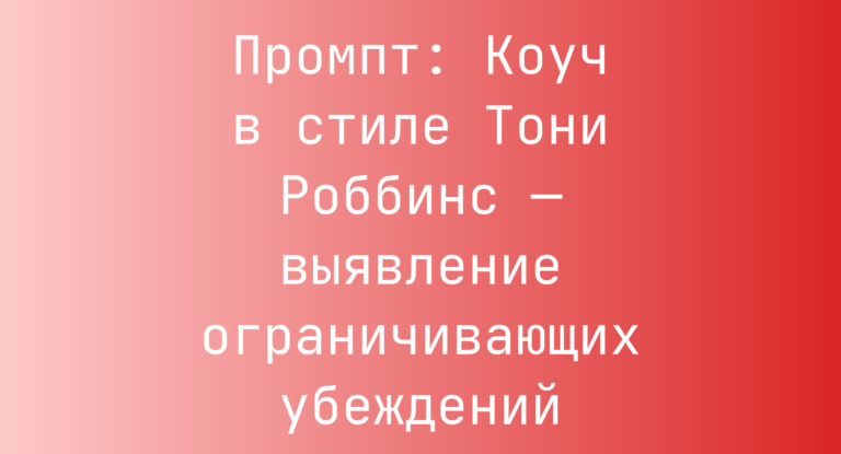Промпт: Коуч в стиле Тони Роббинс — выявление ограничивающих убеждений
