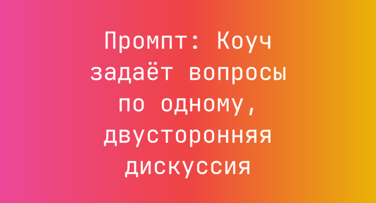 Промпт: Коуч задает вопросы по одному, двусторонняя дискуссия