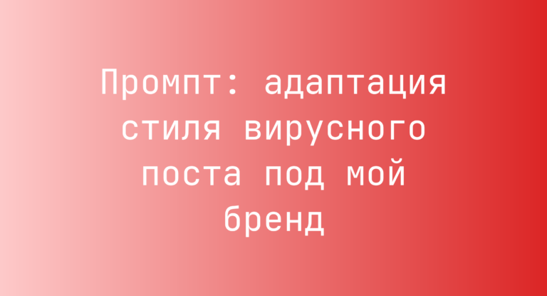 Промпт: адаптация стиля вирусного поста под мой бренд