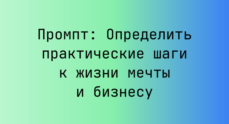 Промпт: Определить практические шаги к жизни мечты и бизнесу