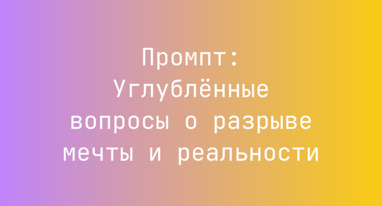 Промпт: Углубленные вопросы о разрыве мечты и реальности