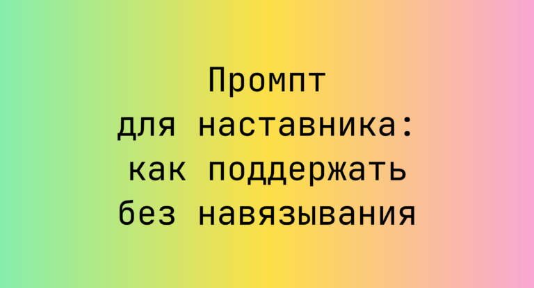 Промпт для наставника: как поддержать без навязывания