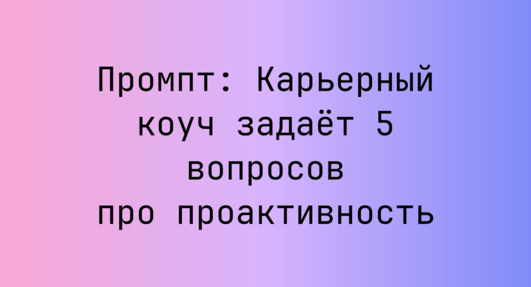 Промпт: Карьерный коуч задает 5 вопросов про проактивность