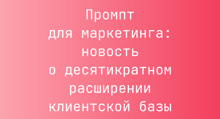 Промпт для маркетинга: новость о десятикратном расширении клиентской базы