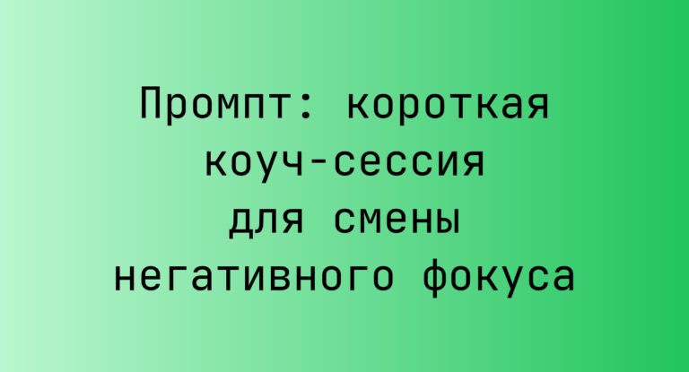 Промпт: короткая коуч‑сессия для смены негативного фокуса