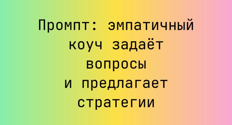 Промпт: эмпатичный коуч задает вопросы и предлагает стратегии