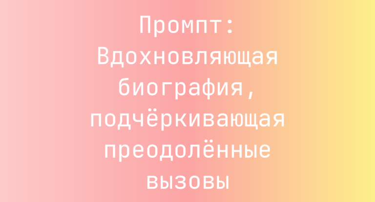 Промпт: Вдохновляющая биография, подчеркивающая преодоленные вызовы