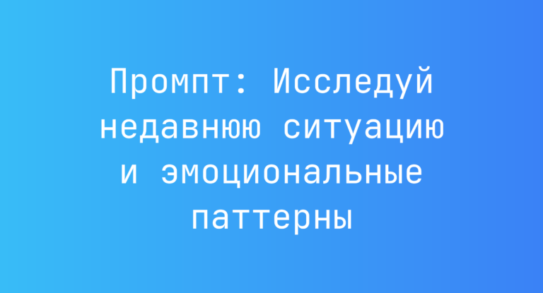 Промпт: Исследуй недавнюю ситуацию и эмоциональные паттерны