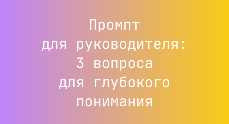 Промпт для руководителя: 3 вопроса для глубокого понимания