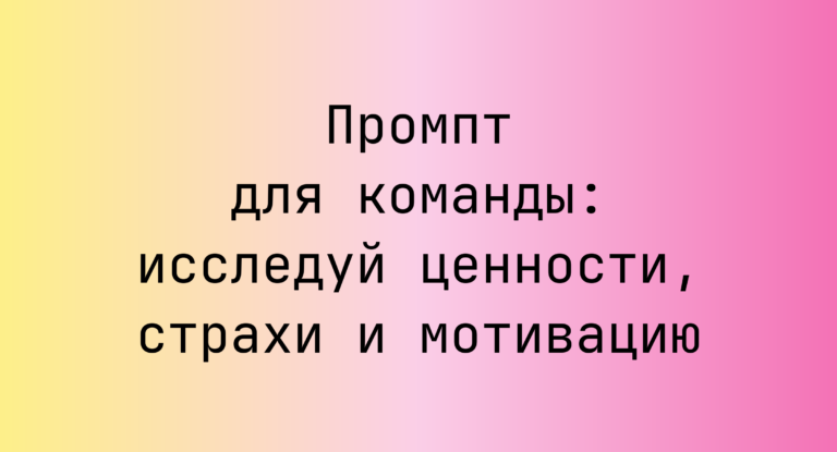 Промпт для команды: исследуй ценности, страхи и мотивацию