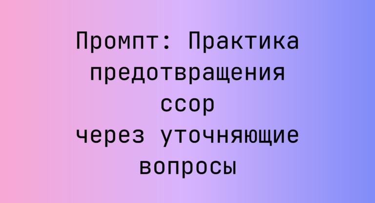 Промпт: Практика предотвращения ссор через уточняющие вопросы