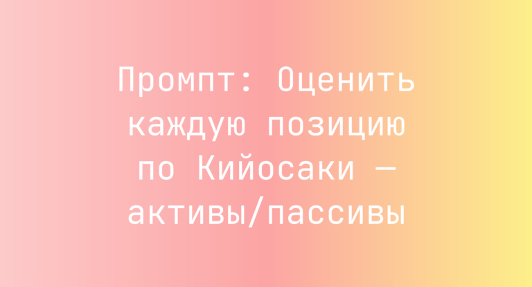Промпт: Оценить каждую позицию по Кийосаки — активы/пассивы