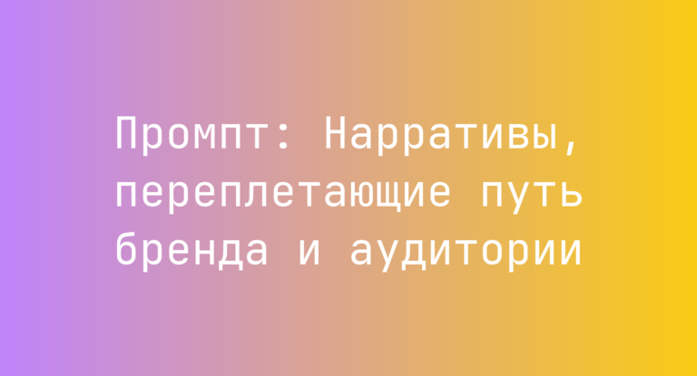 Промпт: Нарративы, переплетающие путь бренда и аудитории