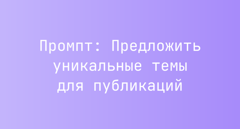 Промпт: Предложить уникальные темы для публикаций