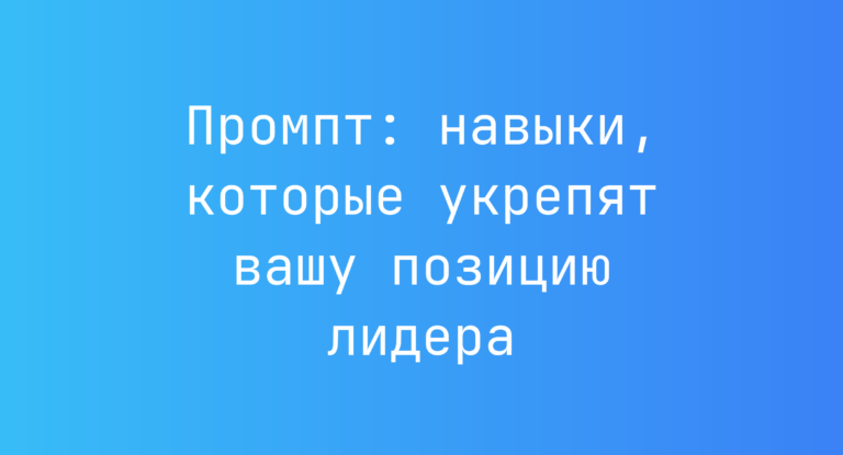 Промпт: навыки, которые укрепят вашу позицию лидера