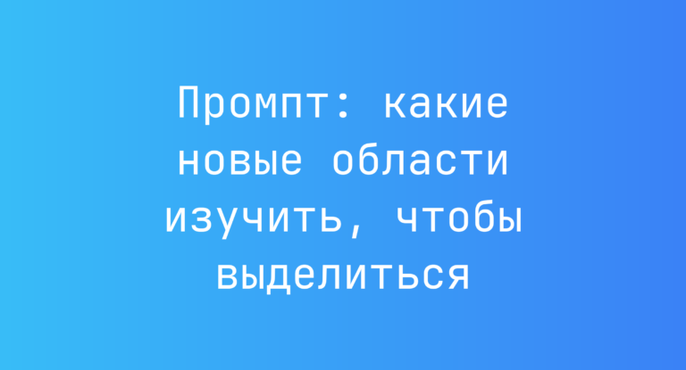 Промпт: какие новые области изучить, чтобы выделиться