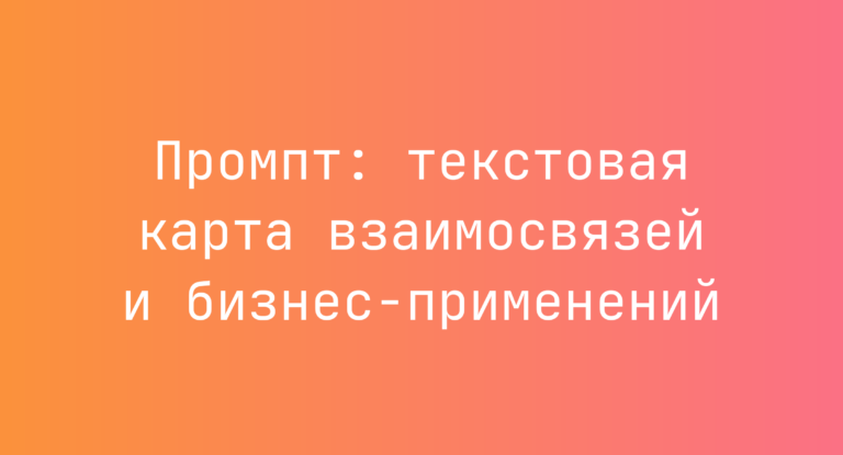 Промпт: текстовая карта взаимосвязей и бизнес-применений