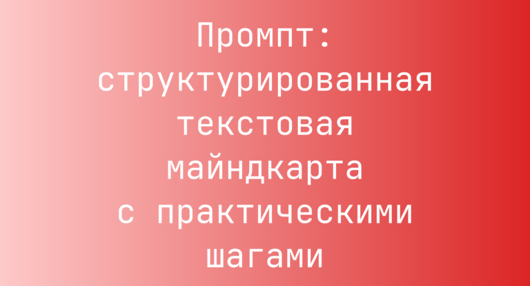 Промпт: структурированная текстовая майндкарта с практическими шагами