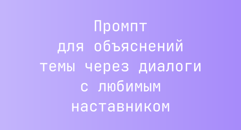 Промпт для объяснений темы через диалоги с любимым наставником