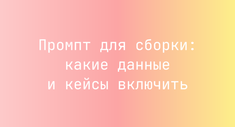 Промпт для сборки: какие данные и кейсы включить