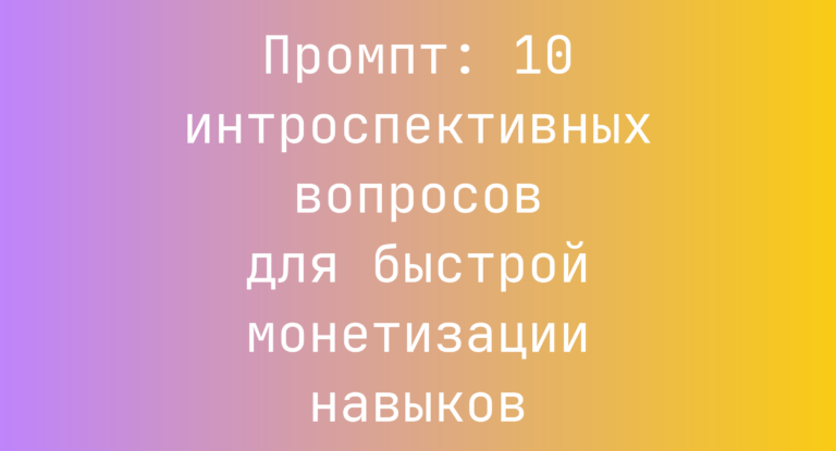 Промпт: 10 интроспективных вопросов для быстрой монетизации навыков