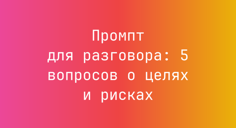 Промпт для разговора: 5 вопросов о целях и рисках