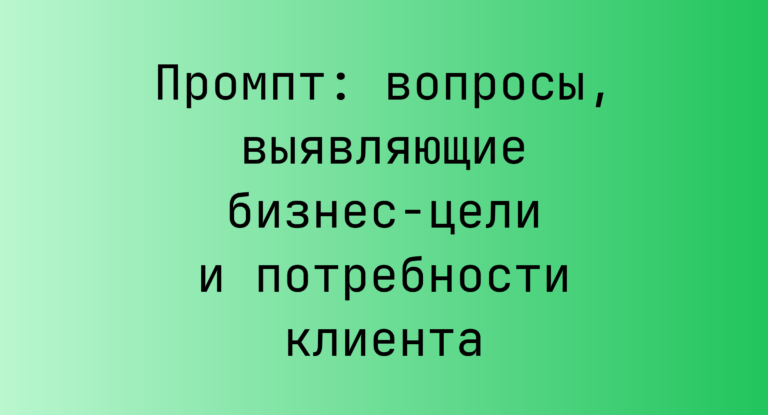 Промпт: вопросы, выявляющие бизнес-цели и потребности клиента