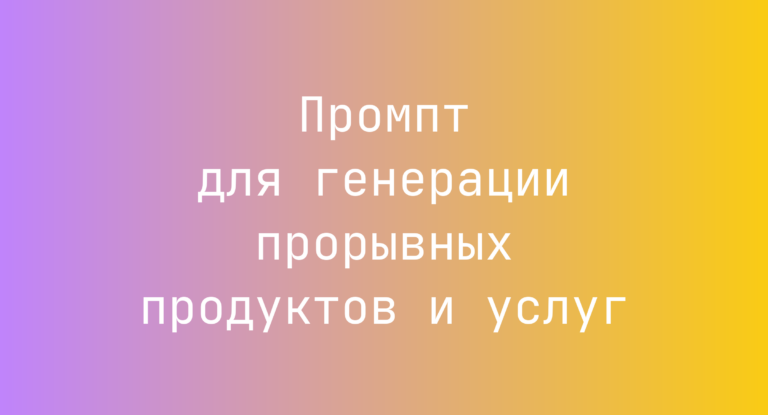 Промпт для генерации прорывных продуктов и услуг