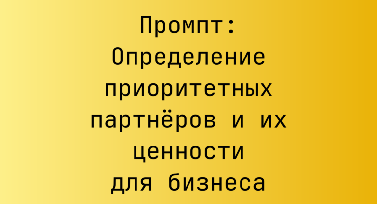 Промпт: Определение приоритетных партнеров и их ценности для бизнеса