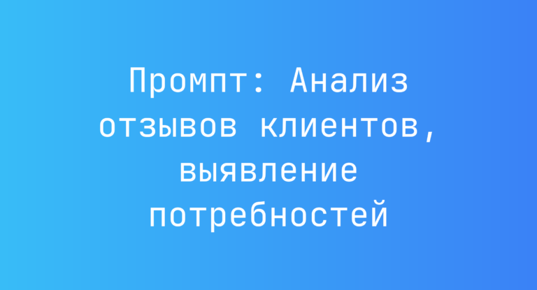 Промпт: Анализ отзывов клиентов, выявление потребностей