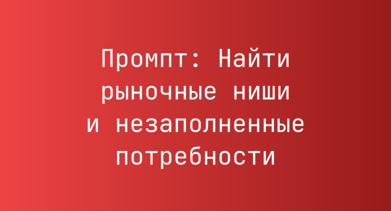 Промпт: Найти рыночные ниши и незаполненные потребности