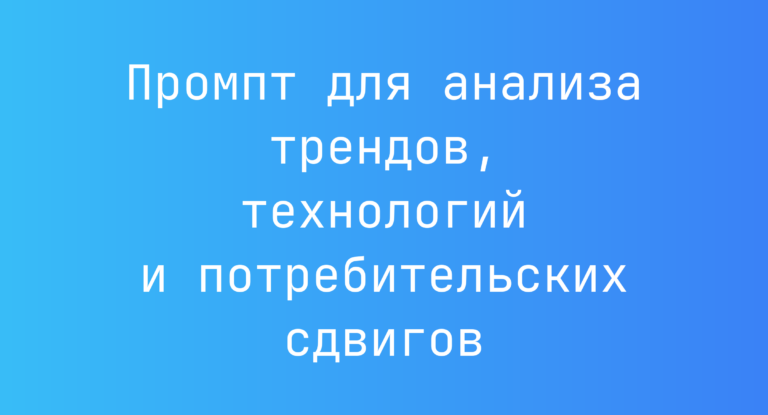 Промпт для анализа трендов, технологий и потребительских сдвигов