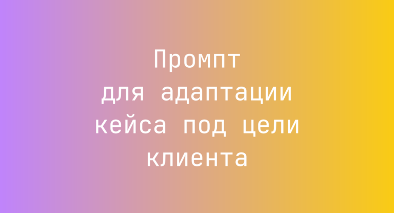 Промпт для адаптации кейса под цели клиента