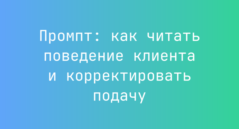 Промпт: как читать поведение клиента и корректировать подачу
