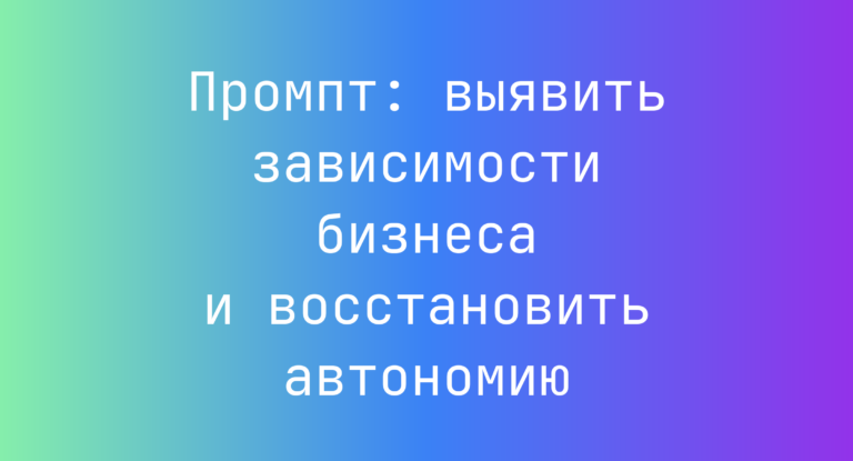 Промпт: выявить зависимости бизнеса и восстановить автономию