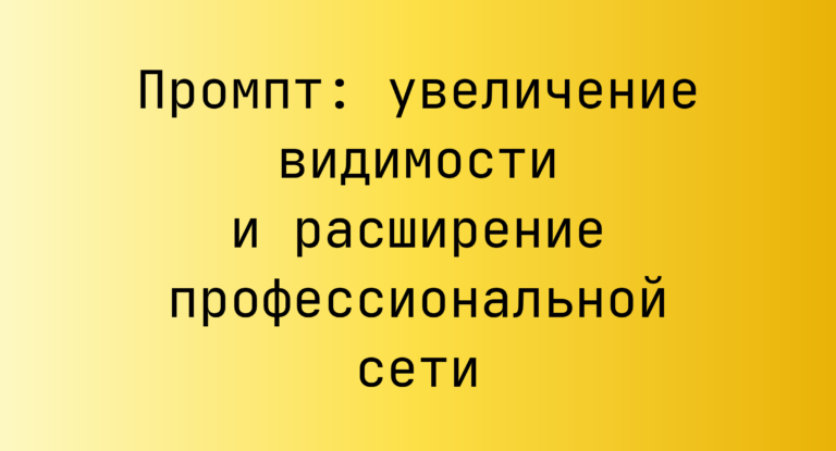 Промпт: увеличение видимости и расширение профессиональной сети