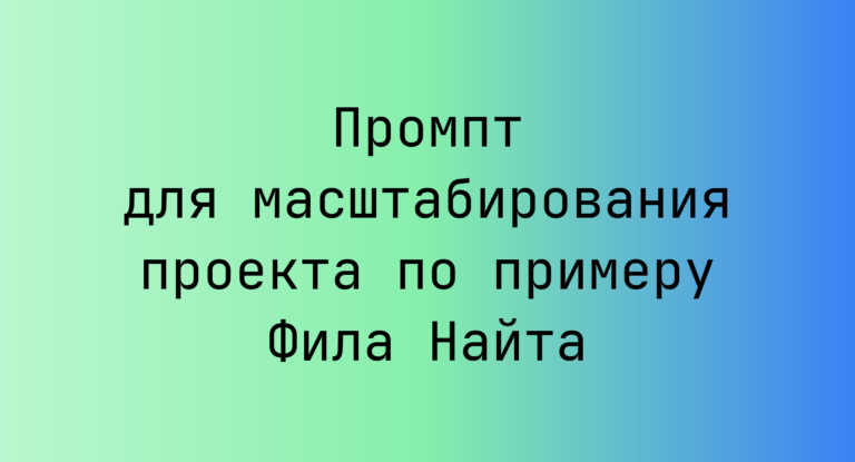 Промпт для масштабирования проекта по примеру Фила Найта