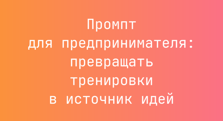 Промпт для предпринимателя: превращать тренировки в источник идей