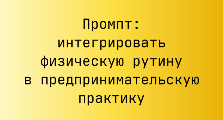 Промпт: интегрировать физическую рутину в предпринимательскую практику