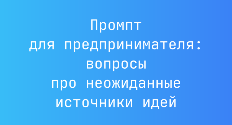 Промпт для предпринимателя: вопросы про неожиданные источники идей
