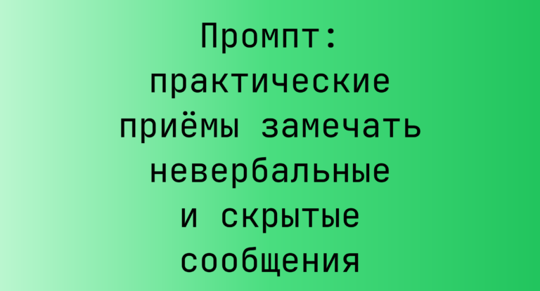 Промпт: практические приемы замечать невербальные и скрытые сообщения