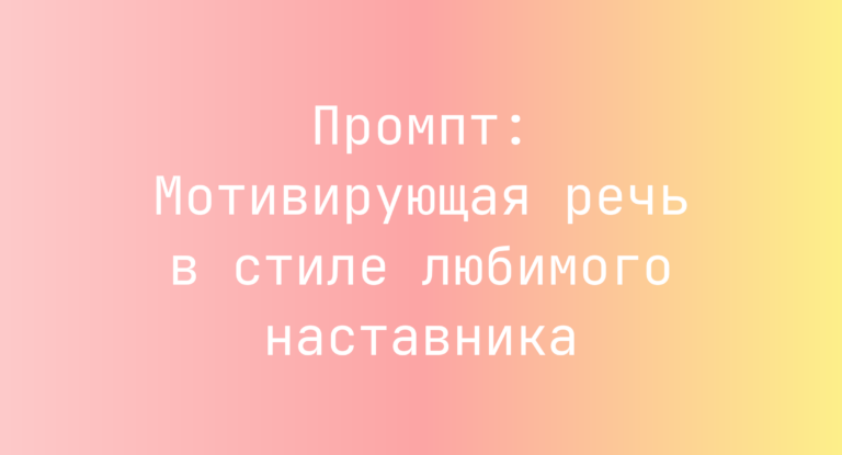 Промпт: Мотивирующая речь в стиле любимого наставника