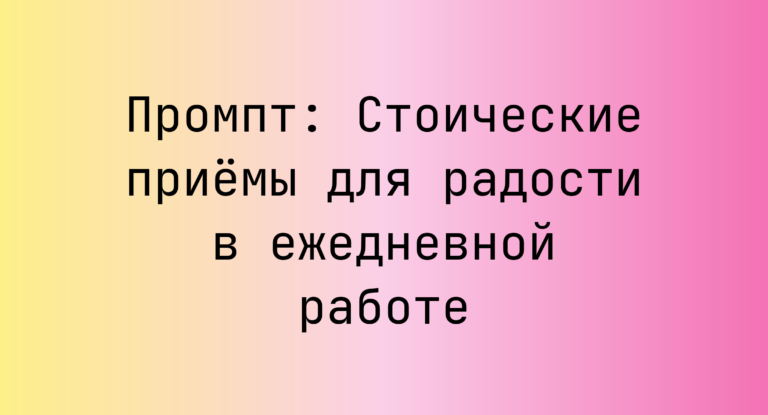 Промпт: Стоические приемы для радости в ежедневной работе