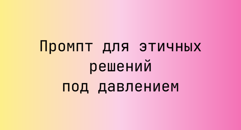 Промпт для этичных решений под давлением