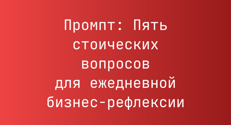 Промпт: Пять стоических вопросов для ежедневной бизнес-рефлексии
